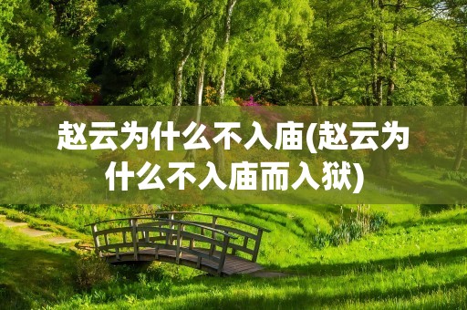 赵云为什么不入庙(赵云为什么不入庙而入狱)