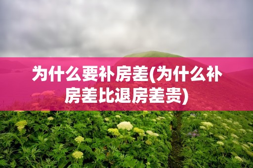 为什么要补房差(为什么补房差比退房差贵)