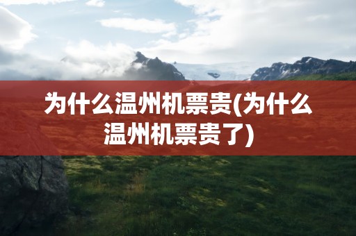 为什么温州机票贵(为什么温州机票贵了)