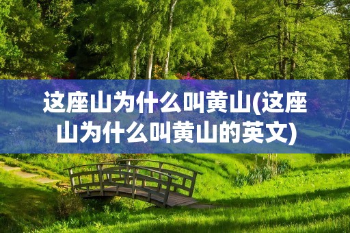 这座山为什么叫黄山(这座山为什么叫黄山的英文)