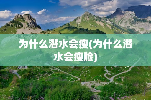 为什么潜水会瘦(为什么潜水会瘦脸)