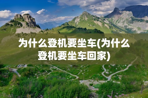 为什么登机要坐车(为什么登机要坐车回家)