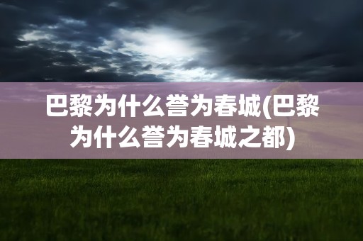 巴黎为什么誉为春城(巴黎为什么誉为春城之都)