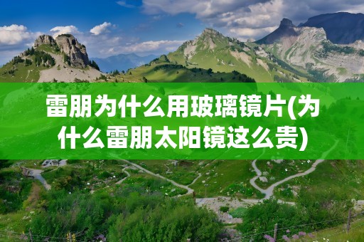 雷朋为什么用玻璃镜片(为什么雷朋太阳镜这么贵)