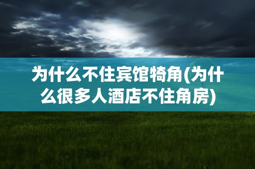 为什么不住宾馆犄角(为什么很多人酒店不住角房)