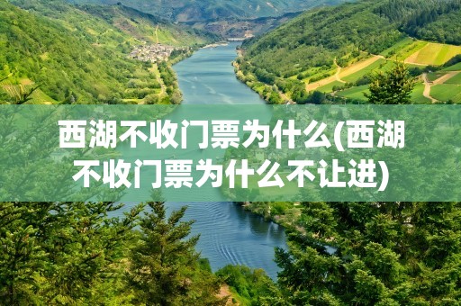 西湖不收门票为什么(西湖不收门票为什么不让进)