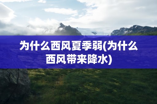 为什么西风夏季弱(为什么西风带来降水)