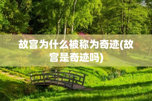 故宫为什么被称为奇迹(故宫是奇迹吗)