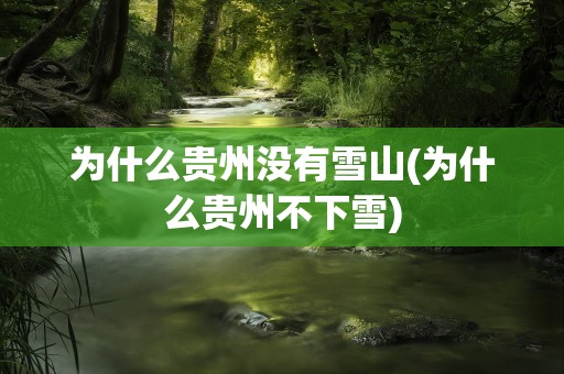 为什么贵州没有雪山(为什么贵州不下雪)