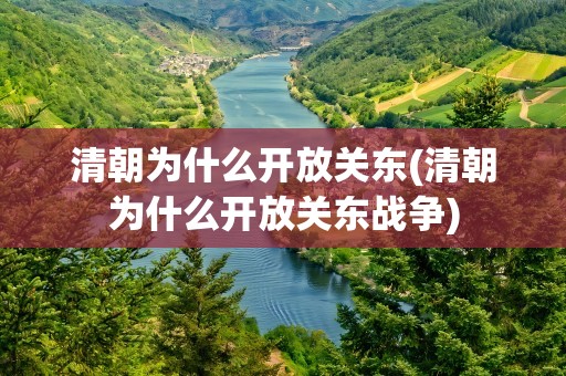 清朝为什么开放关东(清朝为什么开放关东战争)