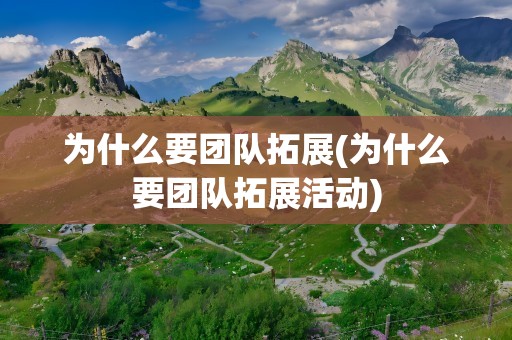 为什么要团队拓展(为什么要团队拓展活动)