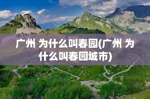 广州 为什么叫春园(广州 为什么叫春园城市)