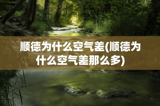 顺德为什么空气差(顺德为什么空气差那么多)