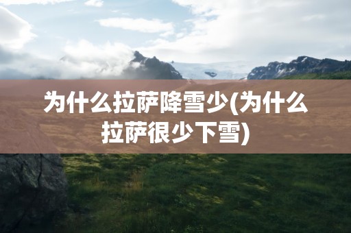 为什么拉萨降雪少(为什么拉萨很少下雪)