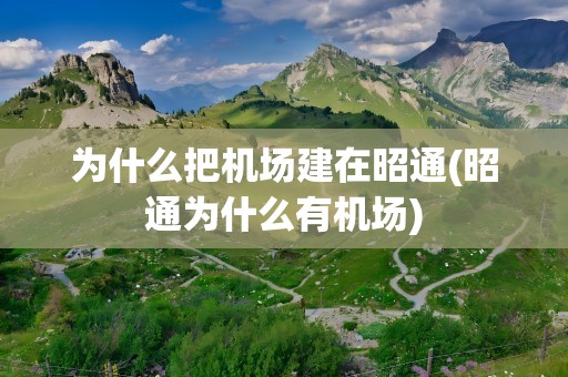 为什么把机场建在昭通(昭通为什么有机场)