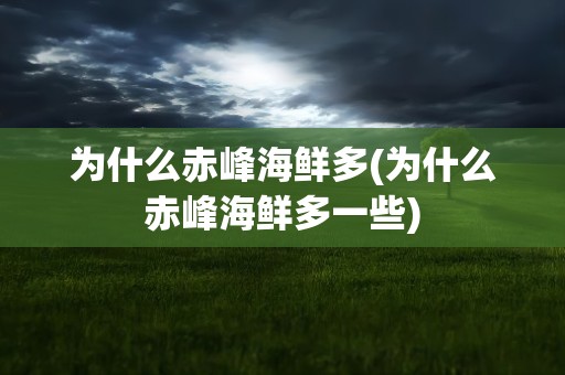 为什么赤峰海鲜多(为什么赤峰海鲜多一些)