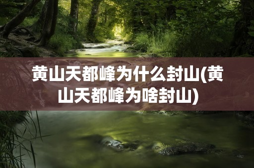 黄山天都峰为什么封山(黄山天都峰为啥封山)