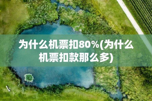 为什么机票扣80%(为什么机票扣款那么多)