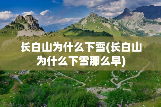 长白山为什么下雪(长白山为什么下雪那么早)