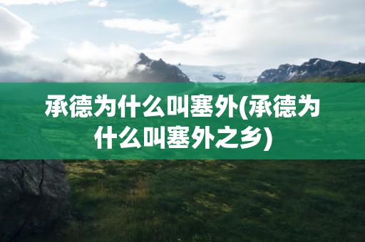 承德为什么叫塞外(承德为什么叫塞外之乡)