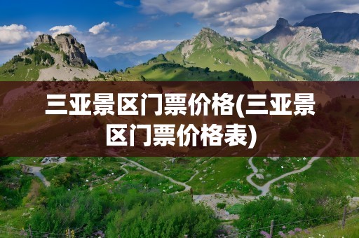 三亚景区门票价格(三亚景区门票价格表)