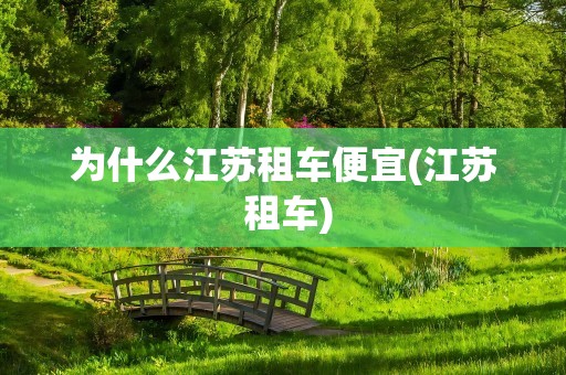 为什么江苏租车便宜(江苏 租车)