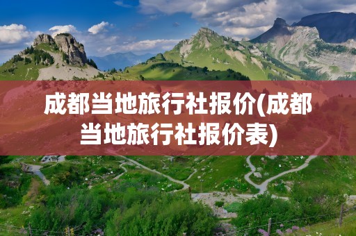 成都当地旅行社报价(成都当地旅行社报价表)