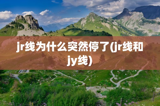 jr线为什么突然停了(jr线和jy线)