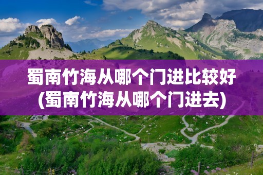 蜀南竹海从哪个门进比较好(蜀南竹海从哪个门进去)