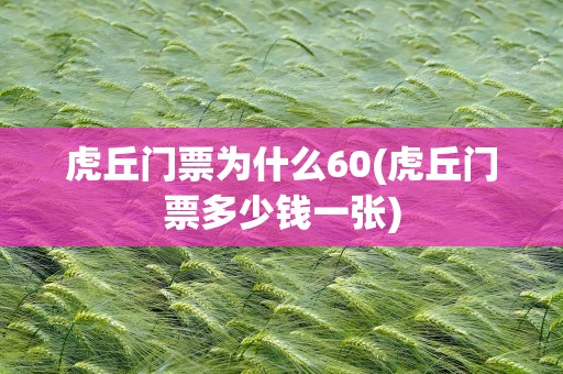 虎丘门票为什么60(虎丘门票多少钱一张)