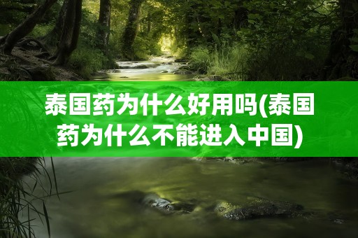泰国药为什么好用吗(泰国药为什么不能进入中国)