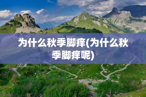 为什么秋季脚痒(为什么秋季脚痒呢)