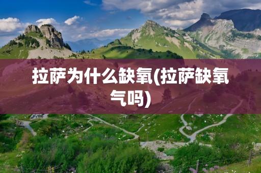 拉萨为什么缺氧(拉萨缺氧气吗)