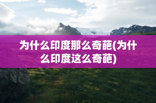 为什么印度那么奇葩(为什么印度这么奇葩)