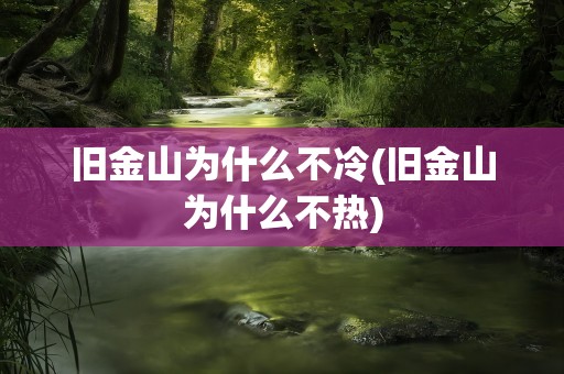 旧金山为什么不冷(旧金山为什么不热)