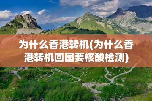 为什么香港转机(为什么香港转机回国要核酸检测)