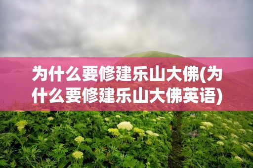 为什么要修建乐山大佛(为什么要修建乐山大佛英语)
