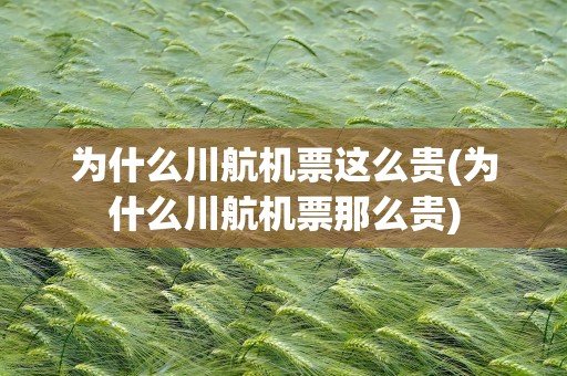 为什么川航机票这么贵(为什么川航机票那么贵)