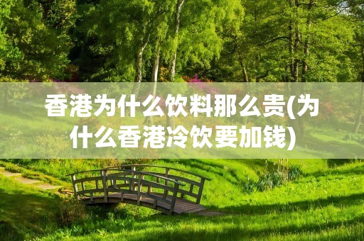 香港为什么饮料那么贵(为什么香港冷饮要加钱)
