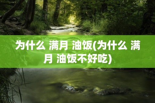 为什么 满月 油饭(为什么 满月 油饭不好吃)