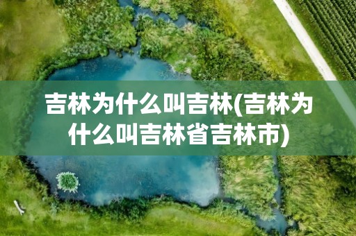 吉林为什么叫吉林(吉林为什么叫吉林省吉林市)