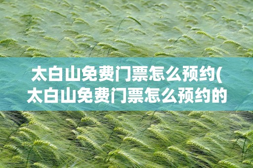 太白山免费门票怎么预约(太白山免费门票怎么预约的)