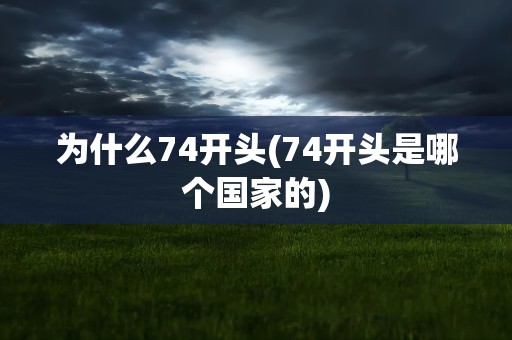 为什么74开头(74开头是哪个国家的)