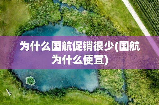 为什么国航促销很少(国航为什么便宜)