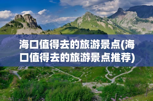 海口值得去的旅游景点(海口值得去的旅游景点推荐)