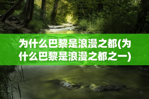 为什么巴黎是浪漫之都(为什么巴黎是浪漫之都之一)