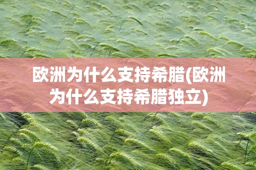 欧洲为什么支持希腊(欧洲为什么支持希腊独立)