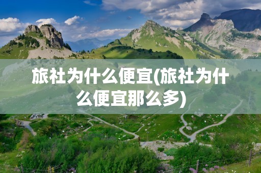 旅社为什么便宜(旅社为什么便宜那么多)
