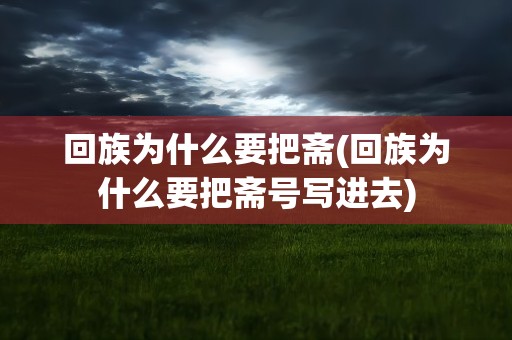 回族为什么要把斋(回族为什么要把斋号写进去)