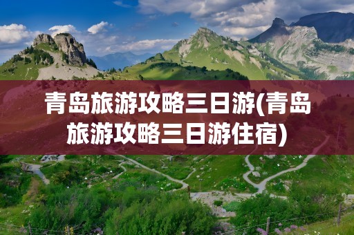 青岛旅游攻略三日游(青岛旅游攻略三日游住宿)
